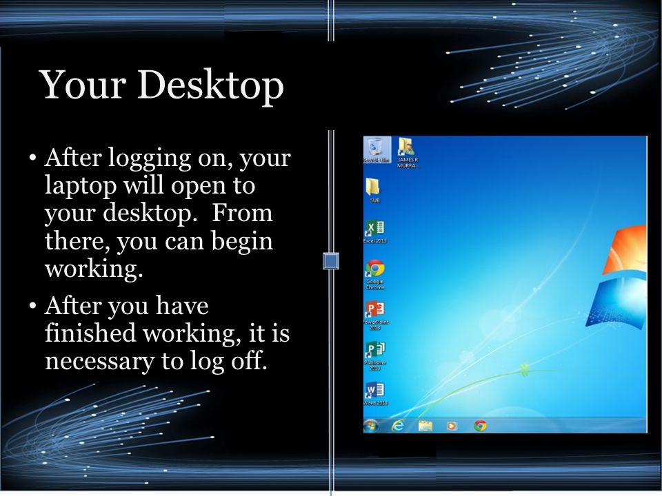 Your Desktop After logging on, your laptop will open to your desktop.