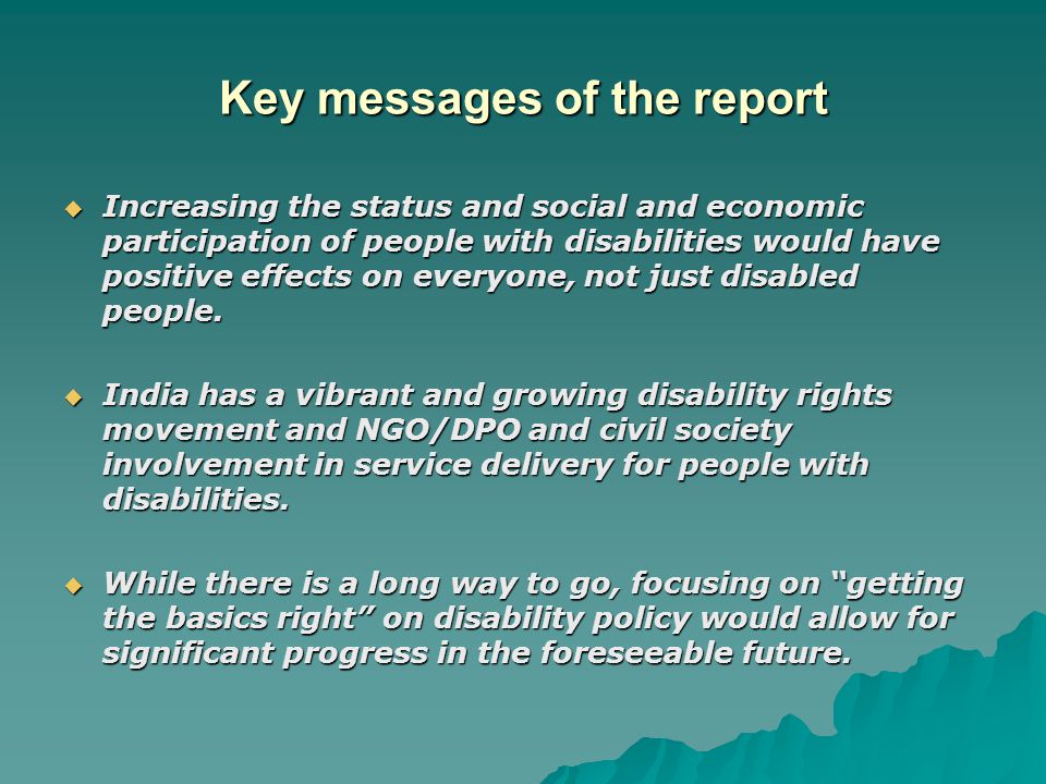 Key messages of the report  Increasing the status and social and economic participation of people with disabilities would have positive effects on everyone, not just disabled people.