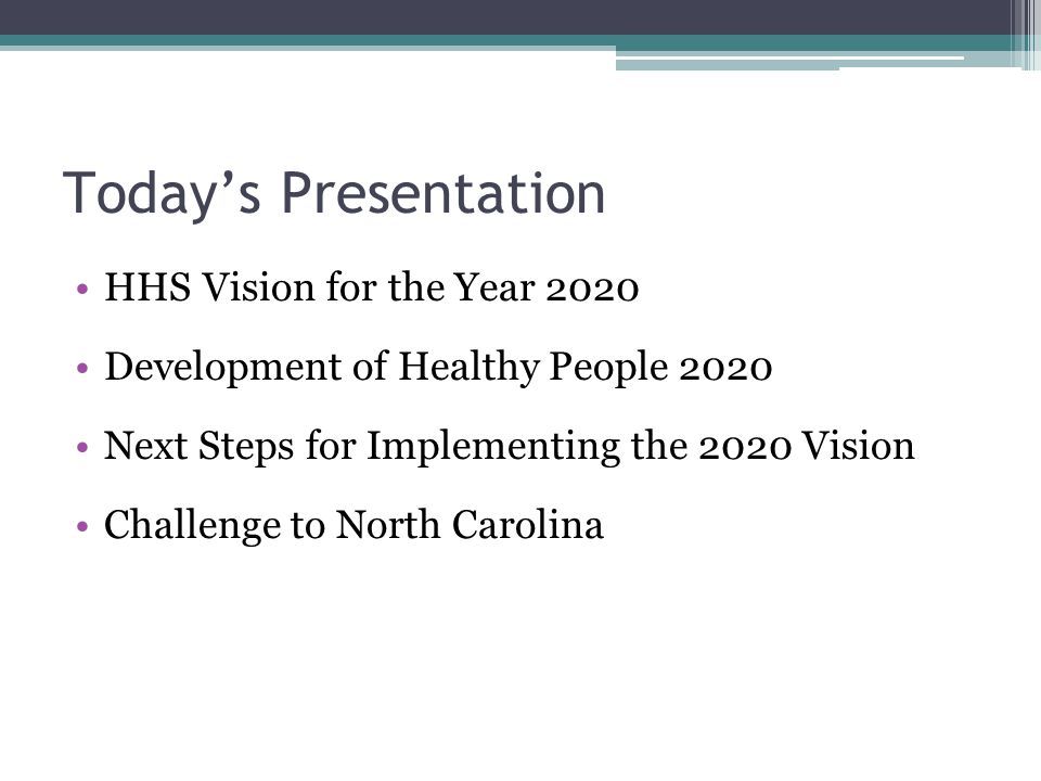 Today’s Presentation HHS Vision for the Year 2020 Development of Healthy People 2020 Next Steps for Implementing the 2020 Vision Challenge to North Carolina