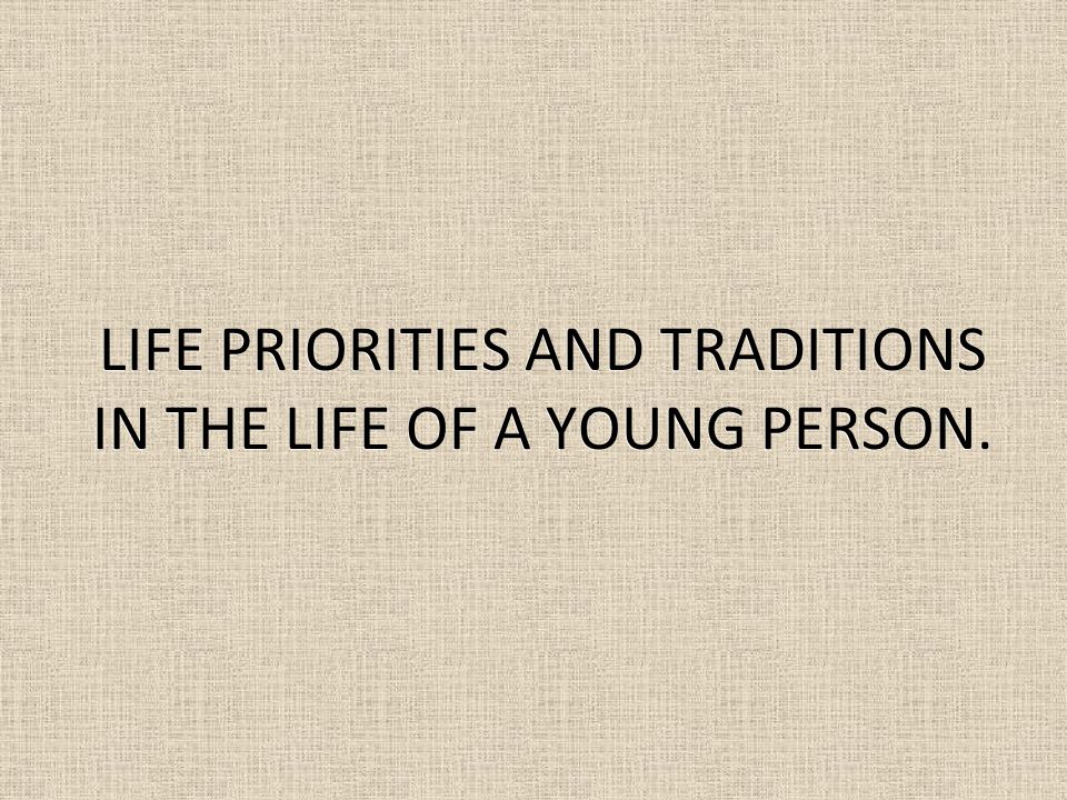 LIFE PRIORITIES AND TRADITIONS IN THE LIFE OF A YOUNG PERSON.