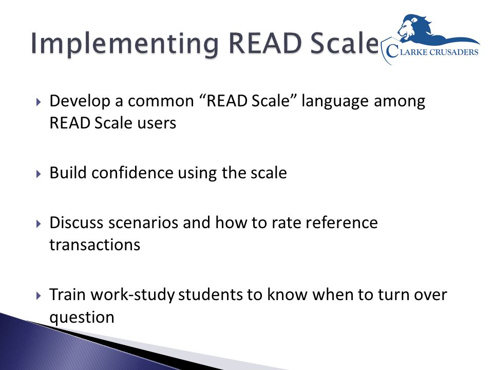  Develop a common READ Scale language among READ Scale users  Build confidence using the scale  Discuss scenarios and how to rate reference transactions  Train work-study students to know when to turn over question