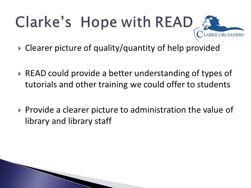  Clearer picture of quality/quantity of help provided  READ could provide a better understanding of types of tutorials and other training we could offer to students  Provide a clearer picture to administration the value of library and library staff
