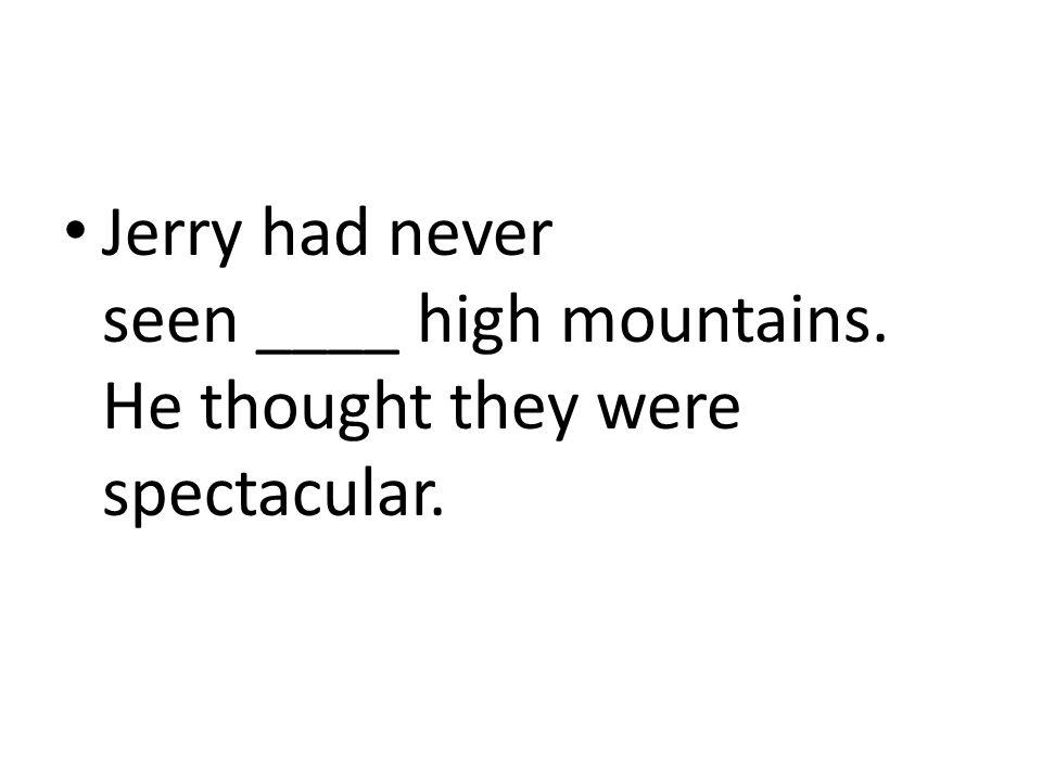 Jerry had never seen ____ high mountains. He thought they were spectacular.
