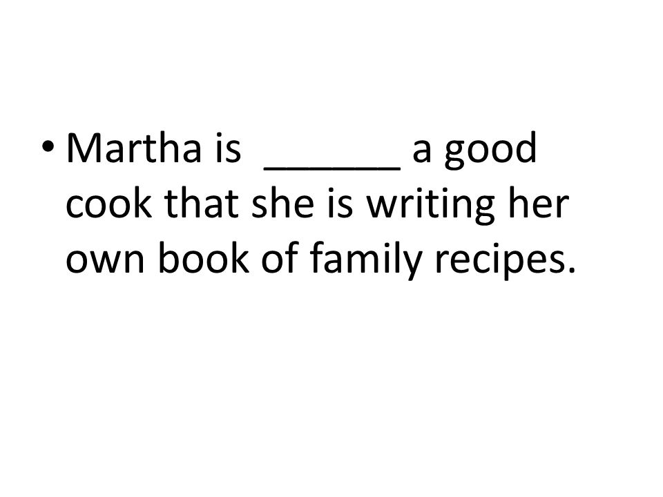 Martha is ______ a good cook that she is writing her own book of family recipes.