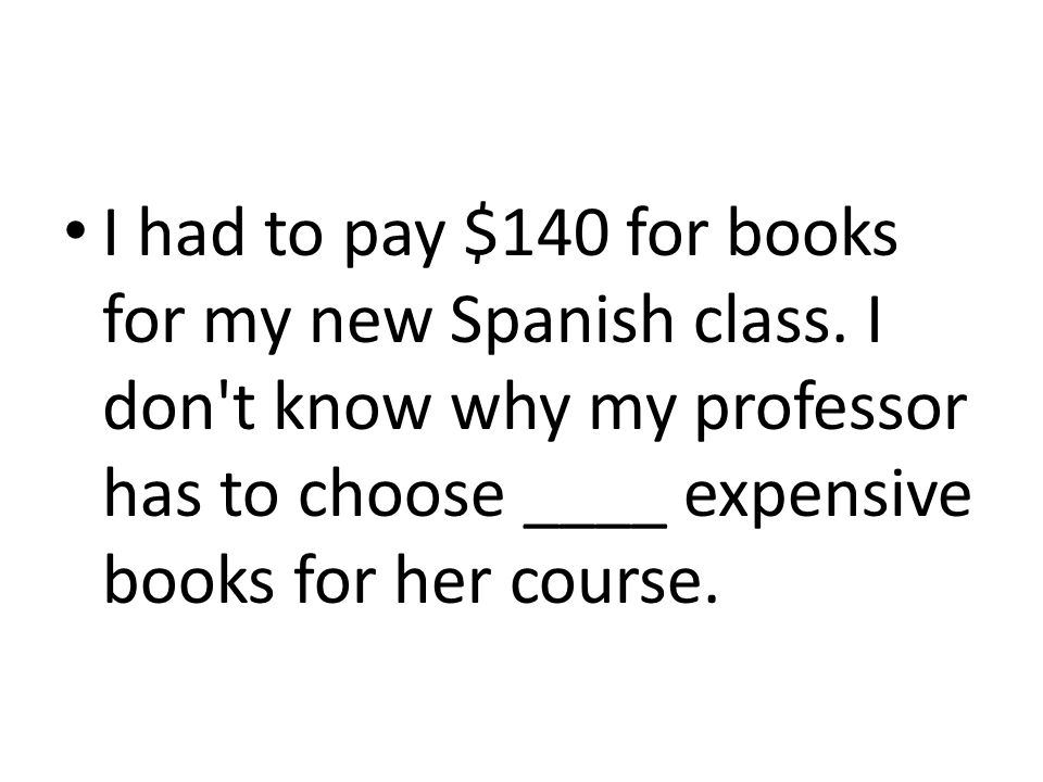 I had to pay $140 for books for my new Spanish class.