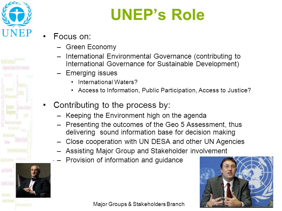 6 Major Groups & Stakeholders Branch UNEP’s Role Focus on: –Green Economy –International Environmental Governance (contributing to International Governance for Sustainable Development) –Emerging issues International Waters.