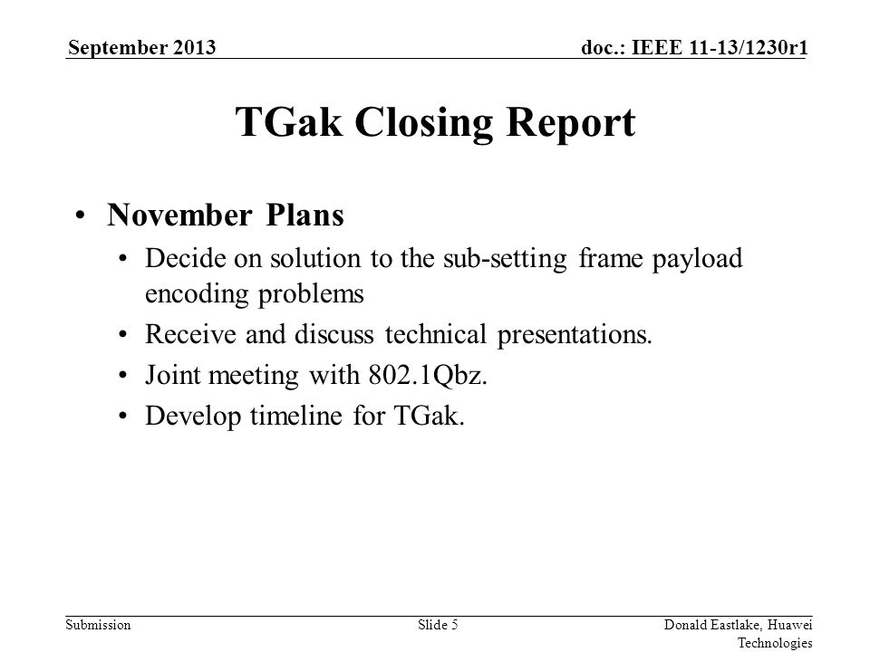 Submission doc.: IEEE 11-13/1230r1September 2013 Donald Eastlake, Huawei Technologies Slide 5 TGak Closing Report November Plans Decide on solution to the sub-setting frame payload encoding problems Receive and discuss technical presentations.