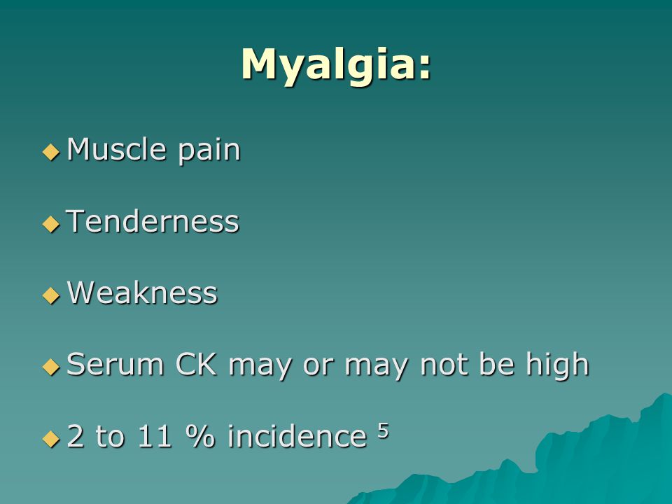 Myalgia:  Muscle pain  Tenderness  Weakness  Serum CK may or may not be high  2 to 11 % incidence 5