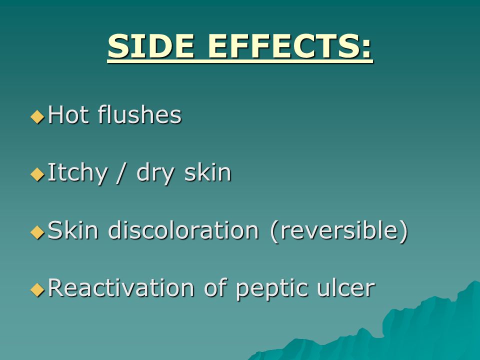 SIDE EFFECTS:  Hot flushes  Itchy / dry skin  Skin discoloration (reversible)  Reactivation of peptic ulcer