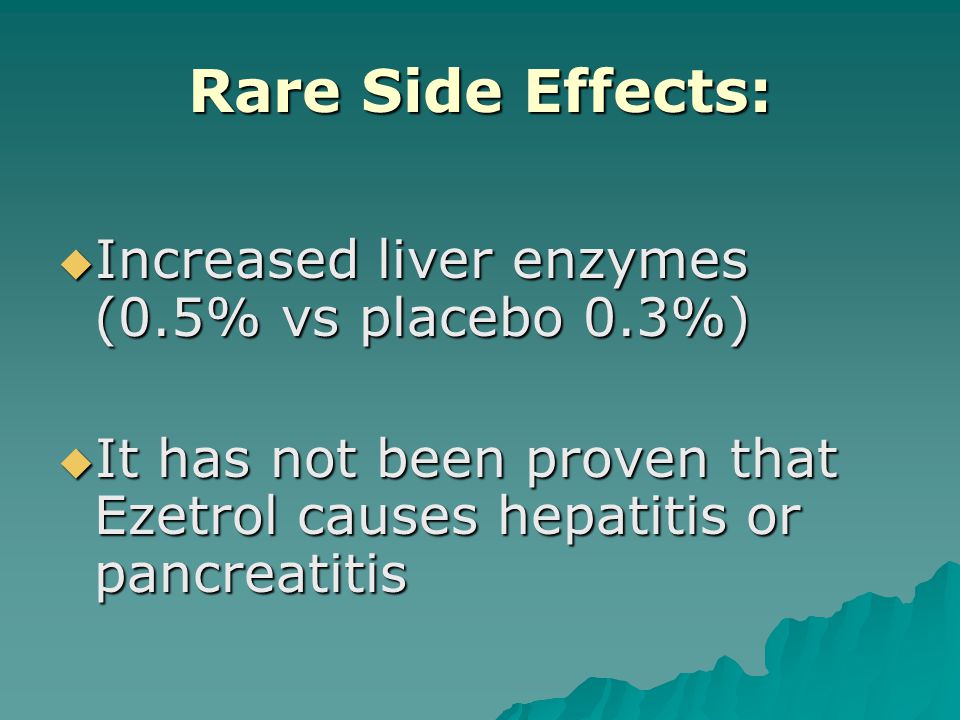 Rare Side Effects:  Increased liver enzymes (0.5% vs placebo 0.3%)  It has not been proven that Ezetrol causes hepatitis or pancreatitis