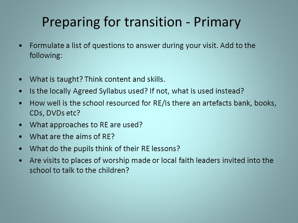 Preparing for transition - Primary Formulate a list of questions to answer during your visit.