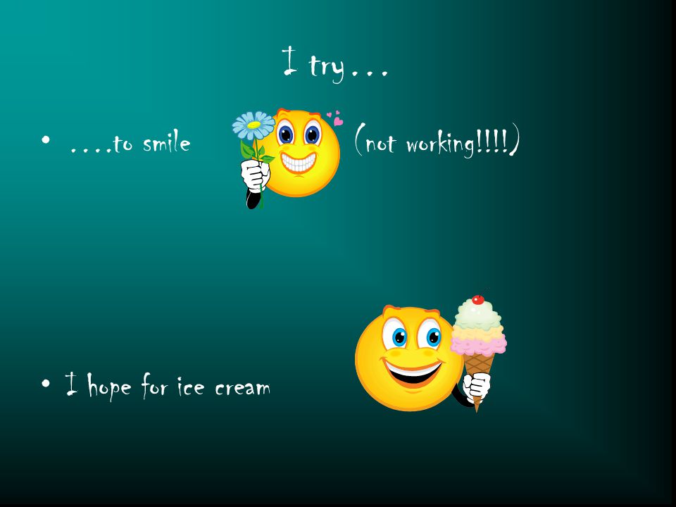 I try… ….to smile (not working!!!!) I hope for ice cream