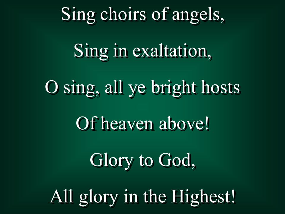 Sing choirs of angels, Sing in exaltation, O sing, all ye bright hosts Of heaven above.