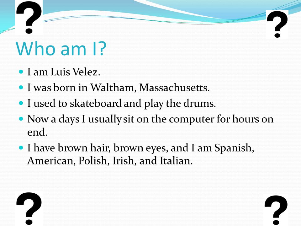 Who am I. I am Luis Velez. I was born in Waltham, Massachusetts.