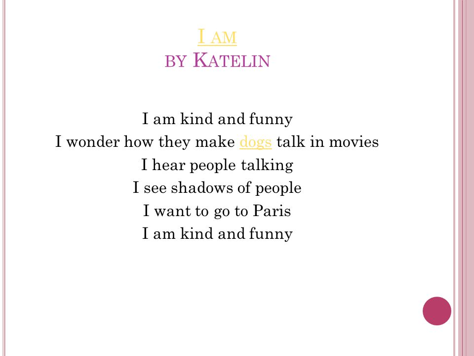 I AM I AM BY K ATELIN I am kind and funny I wonder how they make dogs talk in moviesdogs I hear people talking I see shadows of people I want to go to Paris I am kind and funny