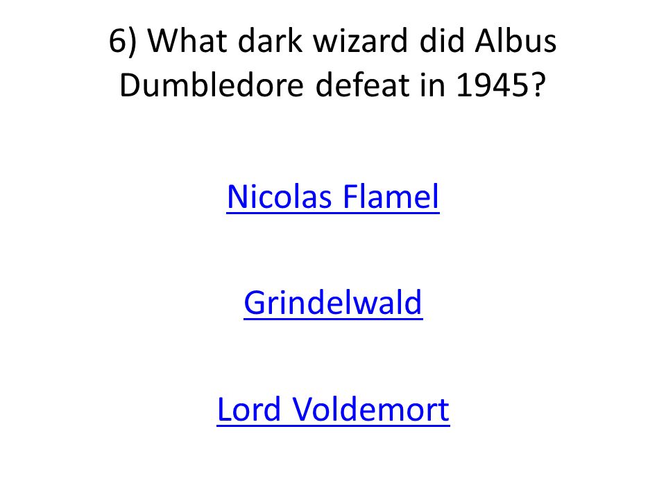 6) What dark wizard did Albus Dumbledore defeat in 1945 Nicolas Flamel Grindelwald Lord Voldemort