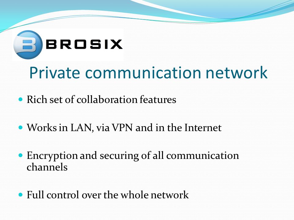 Private communication network Rich set of collaboration features Works in LAN, via VPN and in the Internet Encryption and securing of all communication channels Full control over the whole network