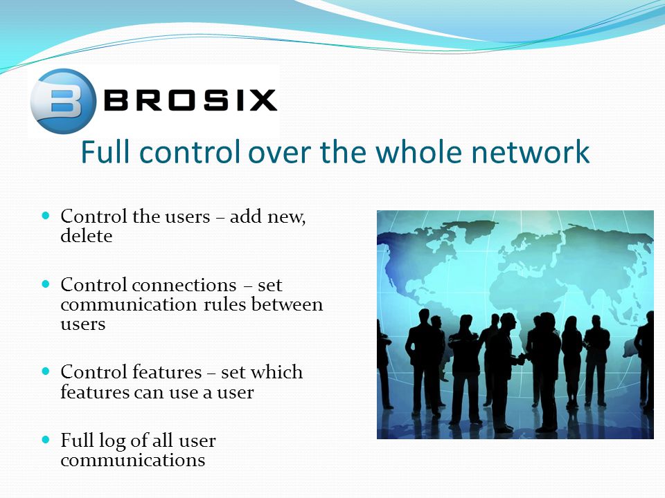 Control the users – add new, delete Control connections – set communication rules between users Control features – set which features can use a user Full log of all user communications Full control over the whole network