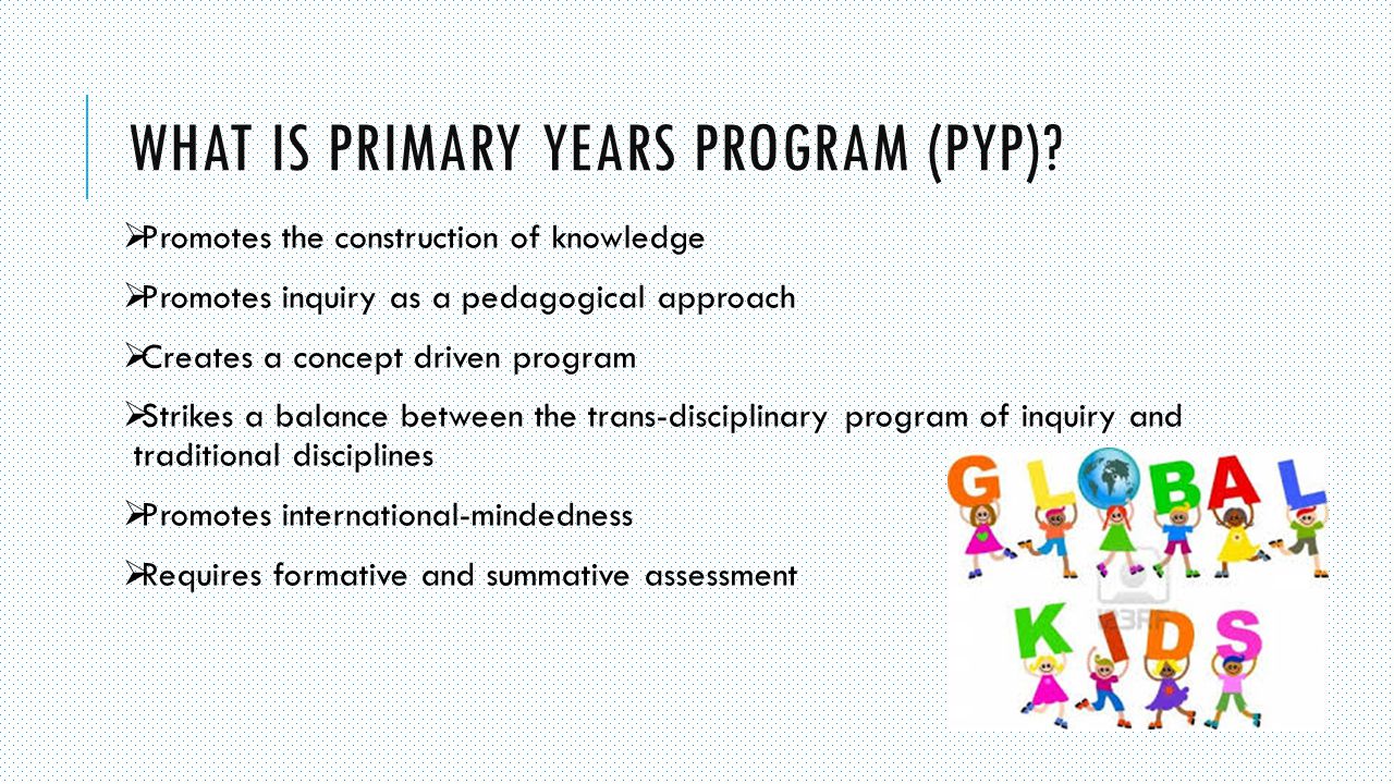 WHAT IS PRIMARY YEARS PROGRAM (PYP).