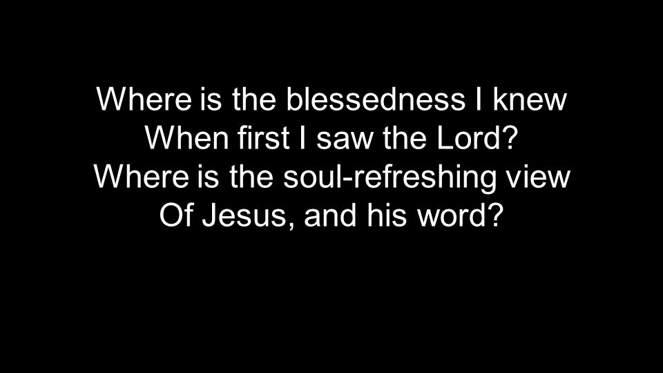 Where is the blessedness I knew When first I saw the Lord.