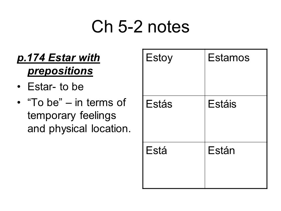 Ch 5-2 notes p.174 Estar with prepositions Estar- to be To be – in terms of temporary feelings and physical location.