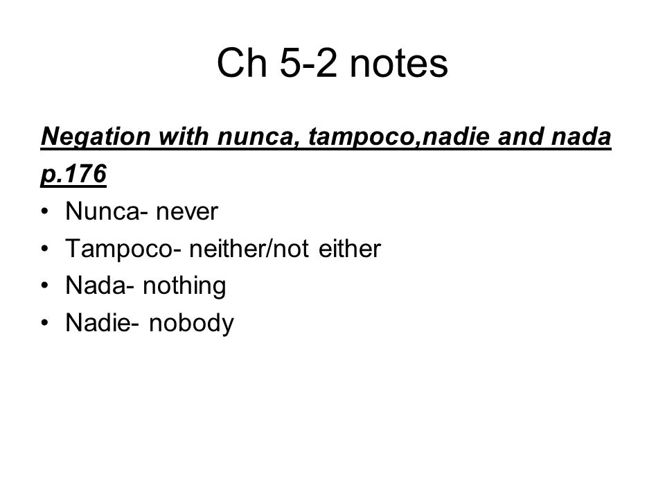 Ch 5-2 notes Negation with nunca, tampoco,nadie and nada p.176 Nunca- never Tampoco- neither/not either Nada- nothing Nadie- nobody