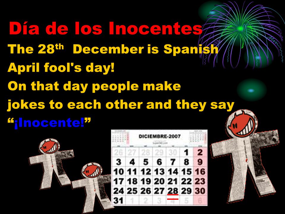 Día de los Inocentes The 28 th December is Spanish April fool s day.
