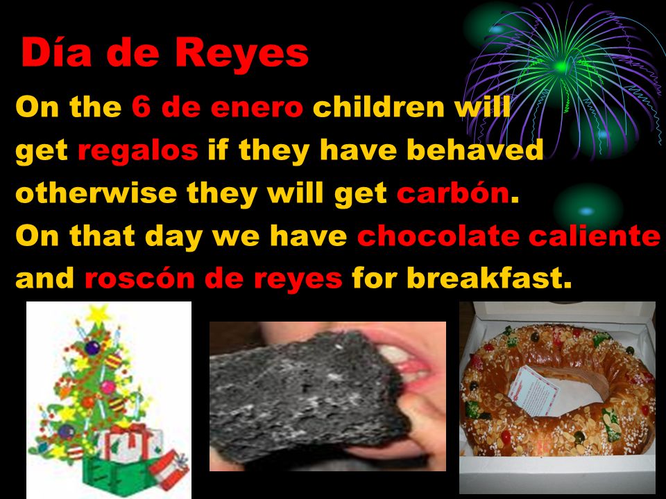 Día de Reyes On the 6 de enero children will get regalos if they have behaved otherwise they will get carbón.