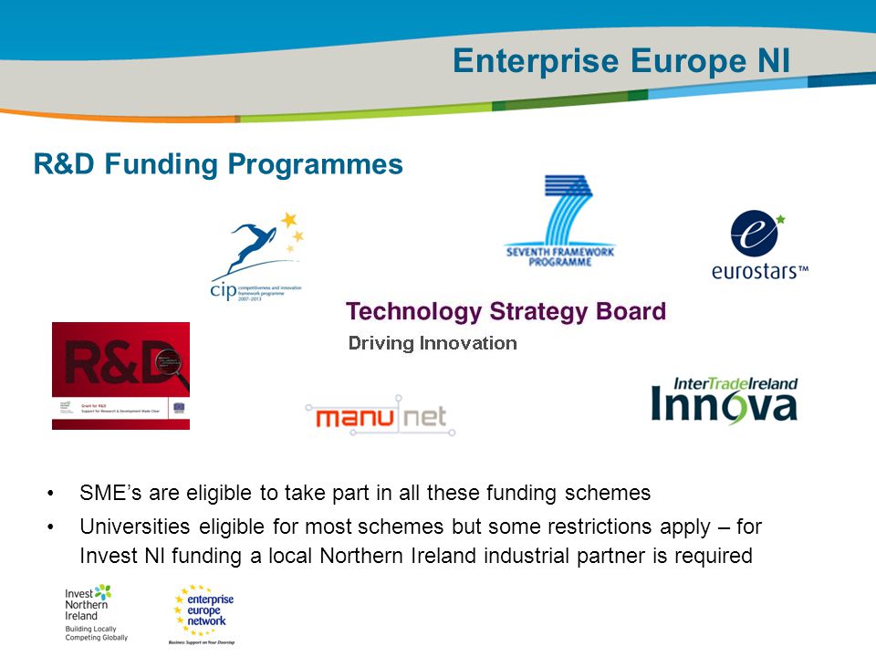 IRT Teams | Sept 08 | ‹#›Title of the presentation | Date |‹#› Enterprise Europe NI R&D Funding Programmes SME’s are eligible to take part in all these funding schemes Universities eligible for most schemes but some restrictions apply – for Invest NI funding a local Northern Ireland industrial partner is required