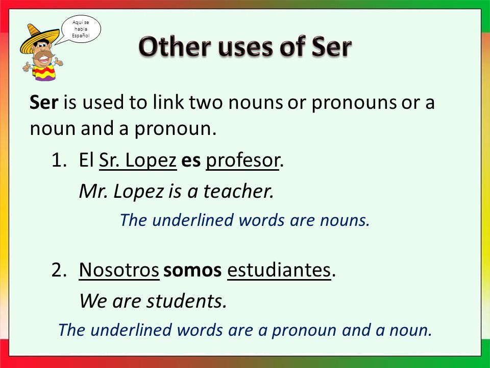 Ser is used to link two nouns or pronouns or a noun and a pronoun.