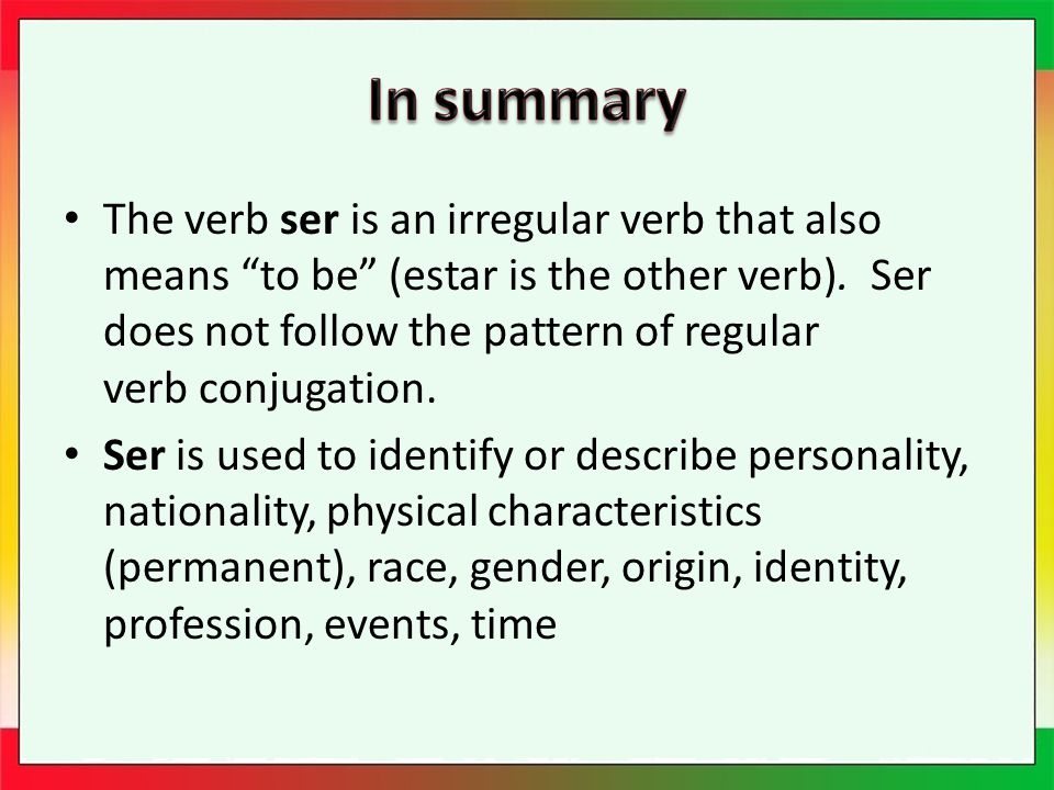 The verb ser is an irregular verb that also means to be (estar is the other verb).