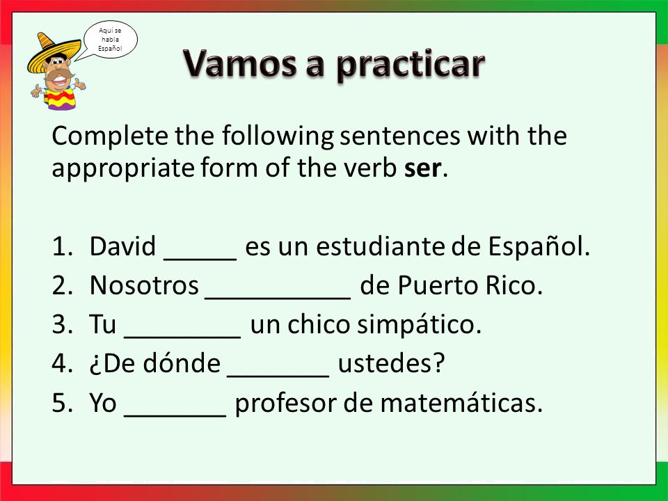Complete the following sentences with the appropriate form of the verb ser.