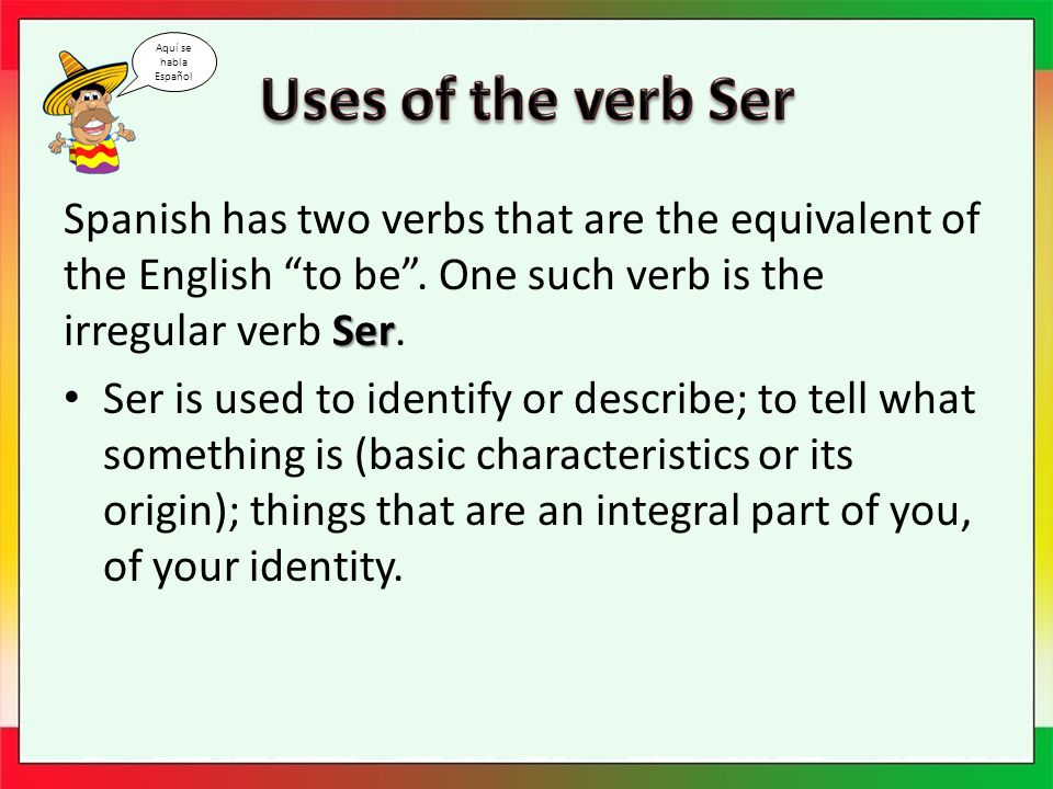 Ser Spanish has two verbs that are the equivalent of the English to be .