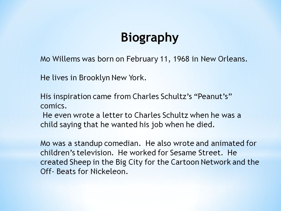 Biography Mo Willems was born on February 11, 1968 in New Orleans.