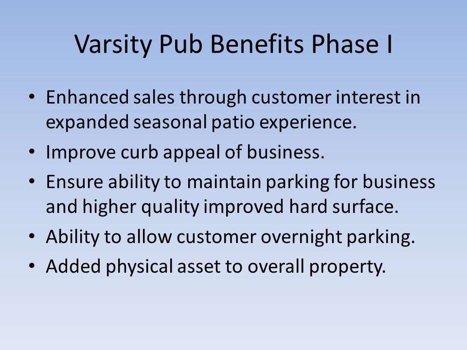 Varsity Pub Benefits Phase I Enhanced sales through customer interest in expanded seasonal patio experience.