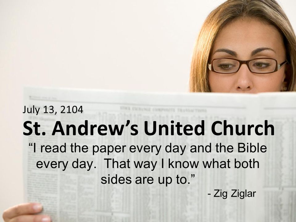 St. Andrew’s United Church I read the paper every day and the Bible every day.