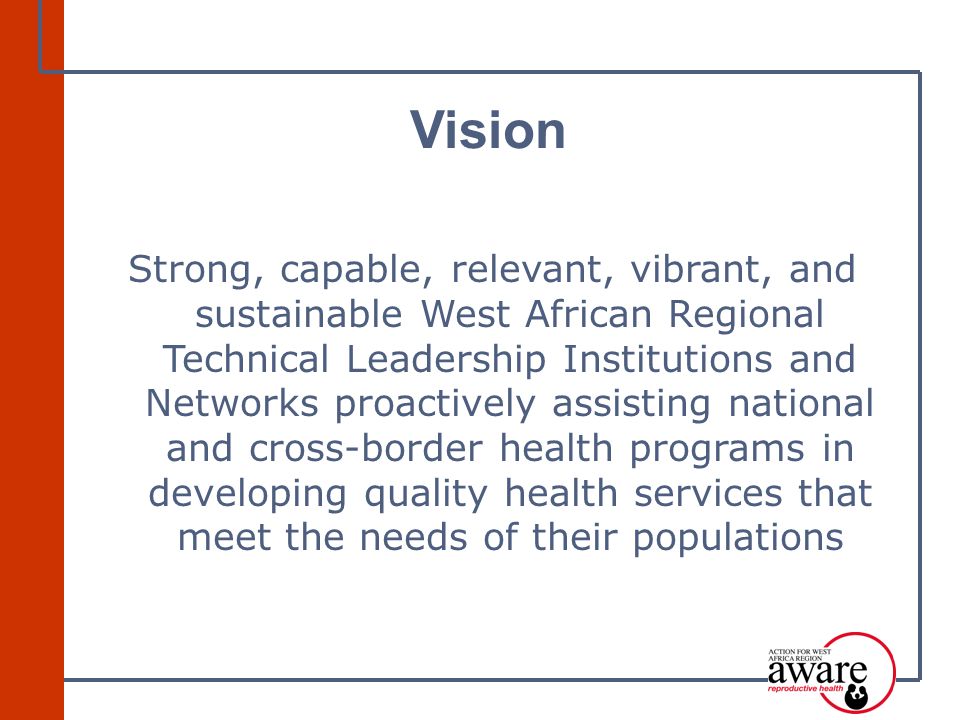 Strong, capable, relevant, vibrant, and sustainable West African Regional Technical Leadership Institutions and Networks proactively assisting national and cross-border health programs in developing quality health services that meet the needs of their populations Vision