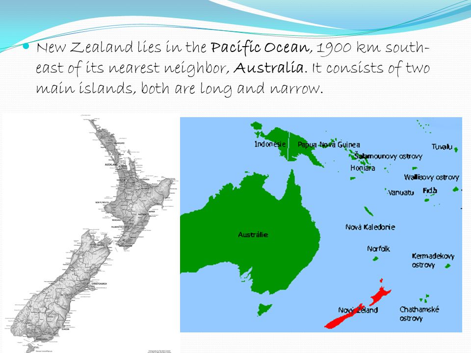 New Zealand lies in the Pacific Ocean, 1900 km south- east of its nearest neighbor, Australia.