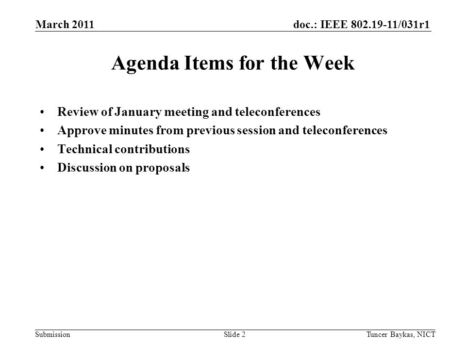 doc.: IEEE /031r1 Submission March 2011 Tuncer Baykas, NICTSlide 2 Agenda Items for the Week Review of January meeting and teleconferences Approve minutes from previous session and teleconferences Technical contributions Discussion on proposals