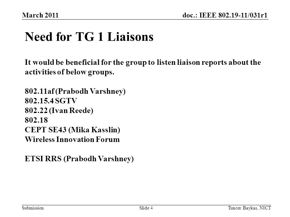 doc.: IEEE /031r1 Submission March 2011 Tuncer Baykas, NICTSlide 4 Need for TG 1 Liaisons It would be beneficial for the group to listen liaison reports about the activities of below groups.