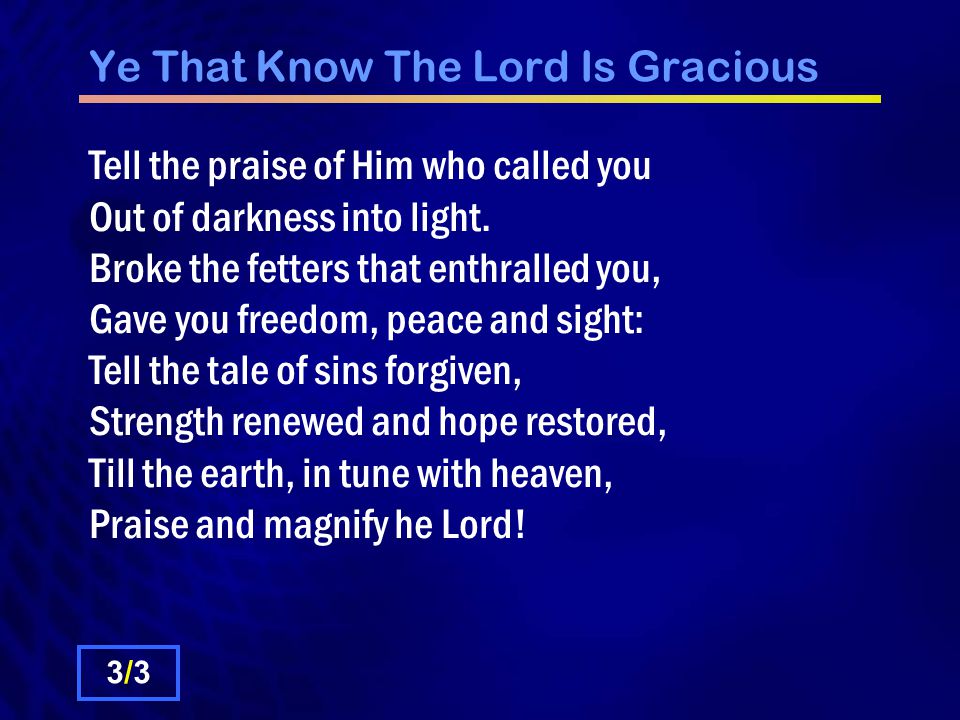 Ye That Know The Lord Is Gracious Tell the praise of Him who called you Out of darkness into light.