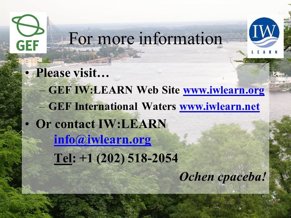For more information Please visit… –GEF IW:LEARN Web Site   –GEF International Waters   Or contact IW:LEARN  Tel: +1 (202) Ochen cpaceba!