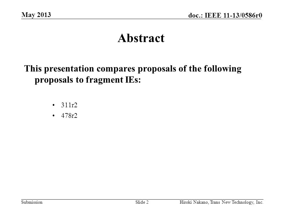 Submission doc.: IEEE 11-13/0586r0 May 2013 Hiroki Nakano, Trans New Technology, Inc.Slide 2 Abstract This presentation compares proposals of the following proposals to fragment IEs: 311r2 478r2