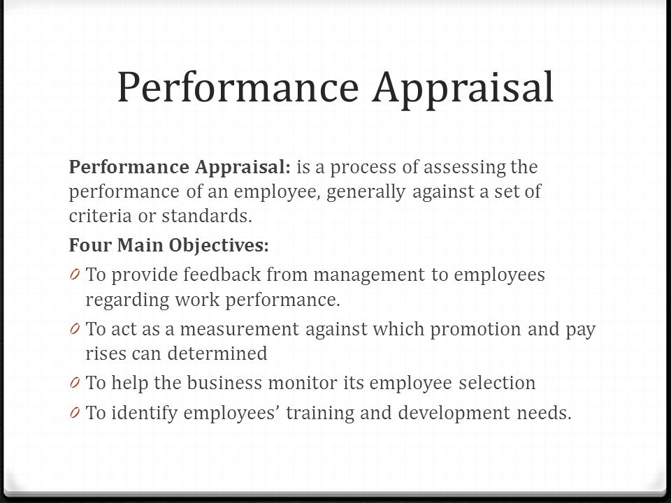Performance Appraisal Performance Appraisal: is a process of assessing the performance of an employee, generally against a set of criteria or standards.