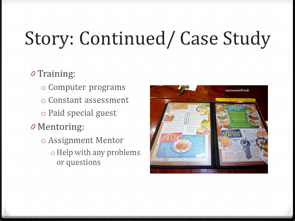 Story: Continued/ Case Study 0 Training: o Computer programs o Constant assessment o Paid special guest 0 Mentoring: o Assignment Mentor o Help with any problems or questions