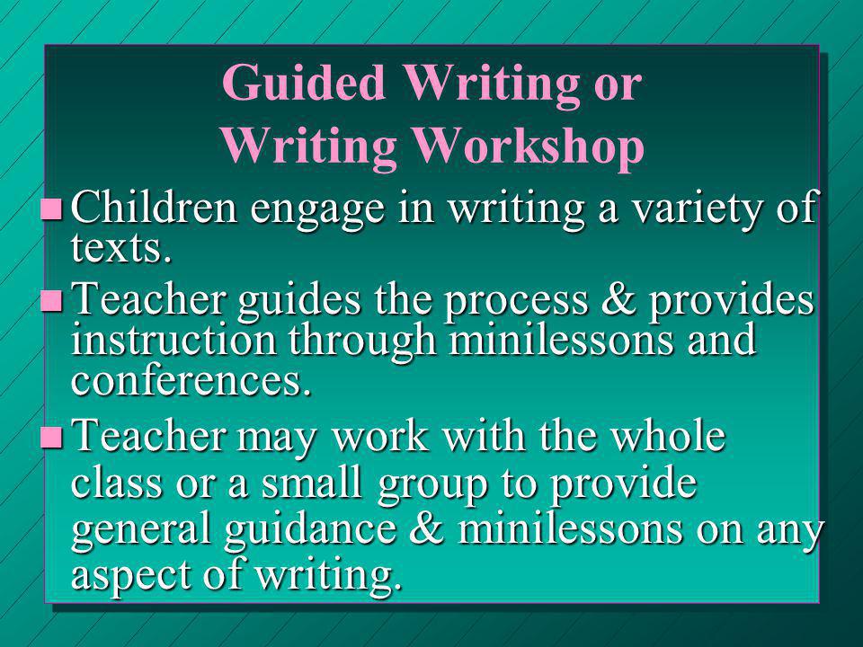 Guided Writing or Writing Workshop n Children engage in writing a variety of texts.