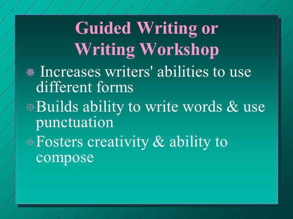 Guided Writing or Writing Workshop ¯ ¯ Increases writers abilities to use different forms ° ° Builds ability to write words & use punctuation ± ± Fosters creativity & ability to compose