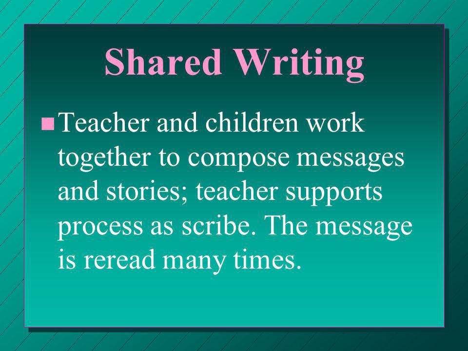 Shared Writing n n Teacher and children work together to compose messages and stories; teacher supports process as scribe.