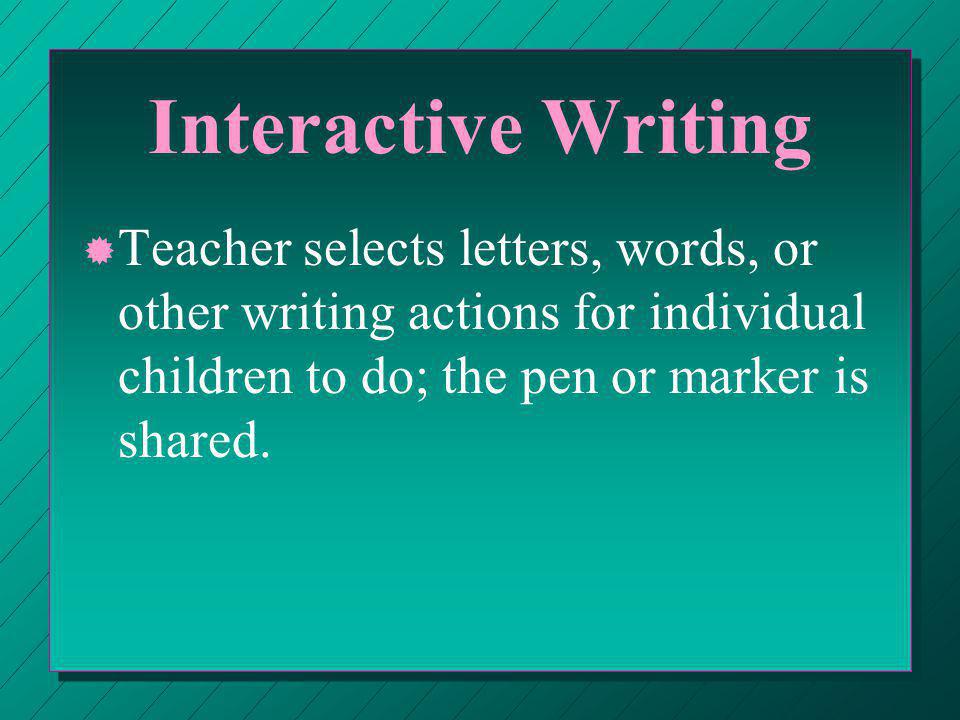 Interactive Writing ® ® Teacher selects letters, words, or other writing actions for individual children to do; the pen or marker is shared.