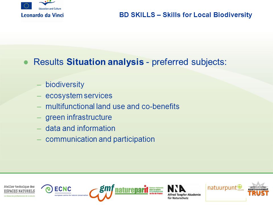 BD SKILLS – Skills for Local Biodiversity l Results Situation analysis - preferred subjects: –biodiversity –ecosystem services –multifunctional land use and co-benefits –green infrastructure –data and information –communication and participation